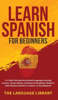 Learn Spanish For Beginners: 11+ Short Stories& Accelerated Language Learning Lessons- Conversations Grammar& Vocabulary Mastery+ 1001 Phrases& Words In Context- 21 Day Blueprint