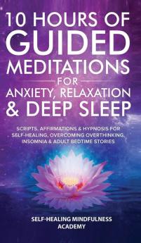 10 Hours Of Guided Meditations For Anxiety Relaxation & Deep Sleep: Scripts Affirmations & Hypnosis For Self-Healing Overcoming Overthinking Insomnia & Adult Bedtime Stories