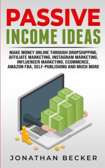 Passive Income Ideas: Make Money Online Through Dropshipping Affiliate Marketing Instagram Marketing Influencer Marketing Ecommerce Amazon FBA Self-Publishing And Much More: 4