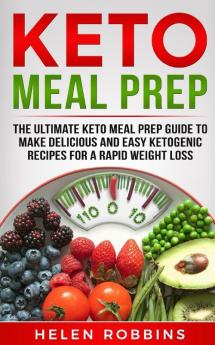 Keto Meal Prep: The Ultimate Keto Meal Prep Guide To Make Delicious And Easy Ketogenic Recipes For A Rapid Weight Loss: 3 (Ketogenic Diet)