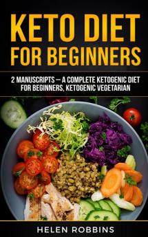 Keto Diet For Beginners: 2 Manuscripts - A Complete Ketogenic Diet for Beginners Ketogenic Vegetarian: 6