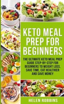 Keto Meal Prep For Beginners: The Ultimate Keto Meal Prep Guide Step-By-Step For Beginners to Weight Loss Save Time Eat Healthier and Save Money: 2