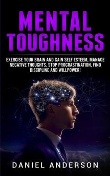 Mental Toughness: Exercise your brain and gain self esteem manage negative thoughts stop procrastination find discipline and willpower!: 8 (Mastery Emotional Intelligence and Soft Skills)