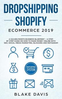 Dropshipping Shopify E-Commerce 2019: A $10000/Month Business Blueprint -A Step by Step Guide on How to Make Money Online with SEO Social Media ... Blogging and Instagram (Passive Income Ideas)