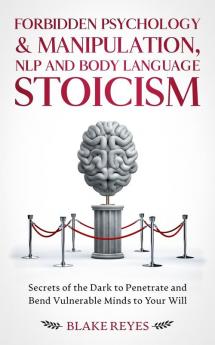 Forbidden Psychology & Manipulation NLP and Body Language Stoicism: Secrets of the Dark to Penetrate and Bend Vulnerable Minds to Your Will