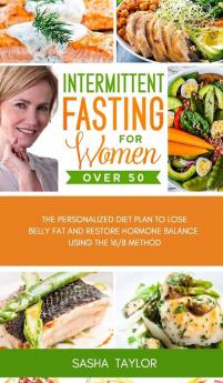 Intermittent Fasting for Women Over 50: The Personalized Diet Plan to Lose Belly Fat and Restore Hormone Balance Using the 16/8 Method