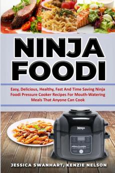 Ninja Foodi Easy Delicious Healthy Fast and Time Saving Ninja Foodi Pressure Cooker Recipes for Mouth - Watering Meals That Anyone Can Cook