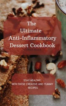 The Ultimate Anti-Inflammatory Dessert Cookbook: Stay Healthy with These Creative and Yummy Recipes