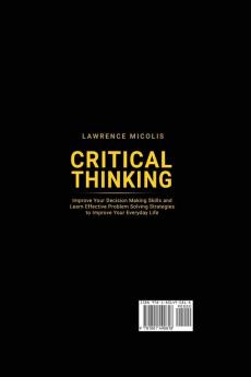 Critical Thinking: Improve Your Decision Making Skills and Learn Effective Problem Solving Strategies to Improve Your Everyday Life