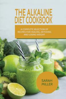 The Alkaline Diet CookBook: A Complete Selection of Recipes for Healing Detoxing and Losing Weight