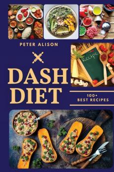 Dash Diet: 100+ Healthy Recipes and 21 Days Plan to Lose Weight Fast and Lower Your Blood Pressure