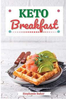 Keto Breakfast: Discover 30 Easy to Follow Ketogenic Breakfast Cookbook recipes for Your Low-Carb Diet with Gluten-Free and wheat to Maximize your weight loss