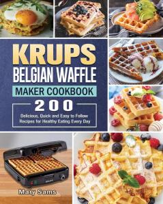 KRUPS Belgian Waffle Maker Cookbook: 200 Delicious Quick and Easy to Follow Recipes for Healthy Eating Every Day