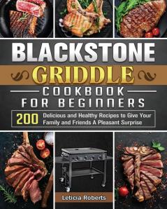 Blackstone Griddle Cookbook for Beginners: 200 Delicious and Healthy Recipes to Give Your Family and Friends A Pleasant Surprise