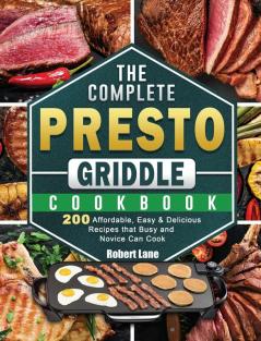 The Complete Presto Griddle Cookbook: 200 Affordable Easy & Delicious Recipes that Busy and Novice Can Cook