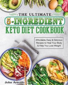 The Ultimate 5-Ingredient Keto Diet Cookbook: Affordable Easy & Delicious Recipes to Heal Your Body & Help You Lose Weight