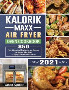 Kalorik Maxx Air Fryer Oven Cookbook 2021: 850 Easy Vibrant & Mouthwatering Recipes for Anyone Who Want to Enjoy Tasty Effortless Dishe