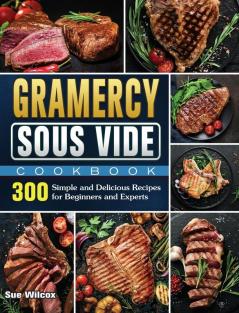 Gramercy Sous Vide Cookbook: 300 Simple and Delicious Recipes for Beginners and Experts