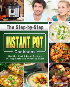 The Step-by-Step Instant Pot Cookbook: Healthy Fast & Fresh Recipes for Beginners and Advanced Users