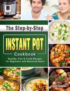 The Step-by-Step Instant Pot Cookbook: Healthy Fast & Fresh Recipes for Beginners and Advanced Users