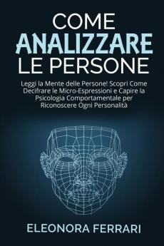 Come Analizzare le Persone: Leggi la Mente delle Persone! Scopri Come Decifrare le Micro-Espressioni e Capire la Psicologia Comportamentale per ... - How to Analyze People (Italian Version)