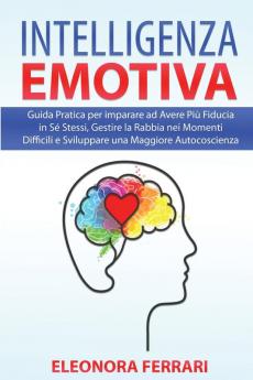 Intelligenza Emotiva: Guida Pratica per imparare ad Avere Più Fiducia in Sé Stessi Gestire la Rabbia nei Momenti Difficili e Sviluppare una Maggiore ... - Emotional Intelligence (Italian Version)