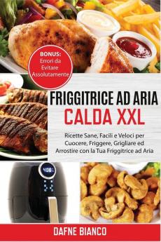 Friggitrice ad Aria Calda XXL: Ricette Sane Facili e Veloci per Cuocere Friggere Grigliare ed Arrostire con la Tua Friggitrice ad Aria. Bonus: ... - Air Fryer Cookbook (Itlaiani Version)