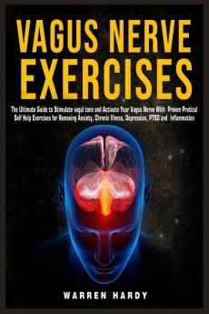 Vagus Nerve Exercises: The Ultimate Guide to Stimulate vagal tone and Activate Your Vagus Nerve With Proven Practical Self Help Exercises for Removing ... Illness Depression PTSD and Inflammation