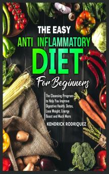 The Easy Anti-Inflammatory Diet for Beginners: The Cleansing Program to Help You Improve Digestive Health Detox Lose Weight Energy Boost and Much More.