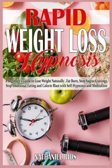 Rapid Weight Loss Hypnosis: A beginner's Guide to Lose Weight Naturally Fat Burn Stop Sugar Cravings Stop Emotional Eating and Calorie Blast with Self-Hypnosis and Meditation