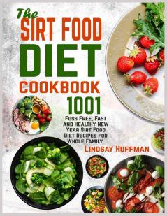 The Sirt Food Diet Cookbook: 1001 Fuss Free Fast and Healthy New Year Sirt Food Diet Recipes for Whole Family