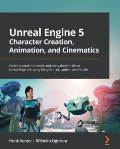 Unreal Engine 5 Character Creation Animation and Cinematics: Create custom 3D assets and bring them to life in Unreal Engine 5 using MetaHuman Lumen and Nanite