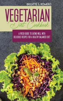 Vegetarian Diet Cookbook: A Fresh Guide to Eating Well with Delicious Recipes for a Healthy Balanced Diet