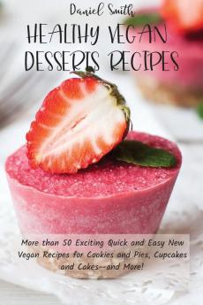 Healthy Vegan Desserts Recipes: More than 50 Exciting Quick and Easy New Vegan Recipes for Cookies and Pies Cupcakes and Cakes--and More!