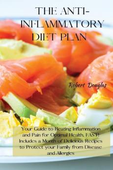 The Anti-Inflammatory Diet Plan: Your Guide to Beating Inflammation and Pain for Optimal Health FAST! Includes a Month of Delicious Recipes to Protect your Family from Disease and Allergies