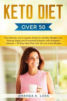 KETO DIET Over 50: The Ultimate and Complete Guide for Healthy Weight Loss Slowing Aging and Preventing Diabetes with Ketogenic Lifestyle. Plus 10-Day Meal Plan with 30 Low-Carb Recipes