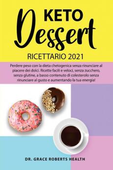 Keto Dessert Ricettario 2021: Perdere peso con la dieta chetogenica senza rinunciare al piacere dei dolci. Ricette facili e veloci senza zucchero ... al gusto e aumentando la tua energia!