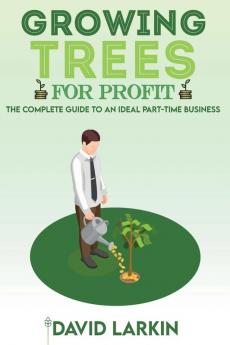 Growing Trees for Profit: The Complete Guide to an Ideal Part-Time Business