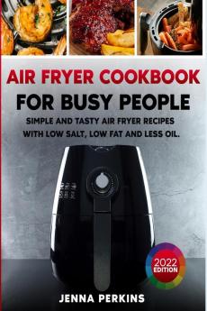 Air Fryer Cookbook for Busy People: Simple and Tasty Air Fryer Recipes with Low Salt Low Fat and Less Oil