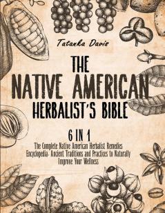 The Native American Herbalist's Bible: 6 Books in 1. The Definitive Guide to Naturally Improve Your Wellness. Everything You Need to Know from the Fields to Your Apothecary Table