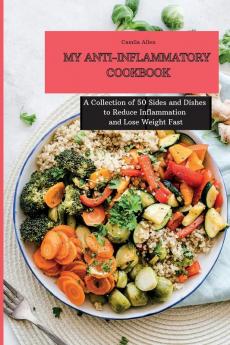 My Anti-Inflammatory Cookbook: A Collection of 50 Sides and Dishes to Reduce Inflammation and Lose Weight Fast