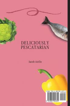 Deliciously Pescatarian: Achieve a Healthy Way of Life with Easy Fish and Seafood Recipes