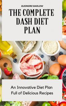 The Complete Dash Diet Plan: An Innovative Diet Plan Full of Delicious Recipes