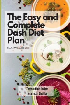 The Easy and Complete Dash Diet Plan: Tasty and Fast Recipes for a Better Diet Plan