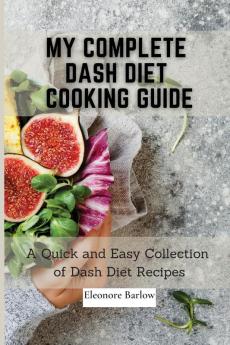 My Complete Dash Diet Cooking Guide: A Quick and Easy Collection of Dash Diet Recipes