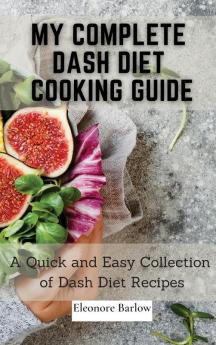 My Complete Dash Diet Cooking Guide: A Quick and Easy Collection of Dash Diet Recipes