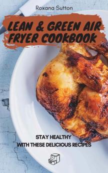 Lean and Green Air Fryer Cookbook: Stay Healthy with These Delicious Recipes