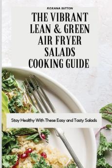 The Vibrant Lean and Green Air Fryer Salads Cooking Guide: Stay Healthy with These Easy and Tasty Salads