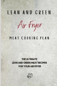 Lean and Green Air Fryer Meat Cooking Plan: The Ultimate Lean and Green Meat Recipes for your Air Fryer