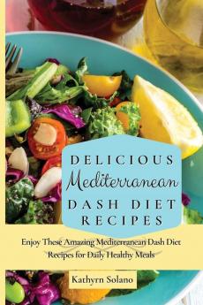 Delicious Mediterranean Dash Diet Recipes: Enjoy These Amazing Mediterranean Dash Diet Recipes for Daily Healthy Meals